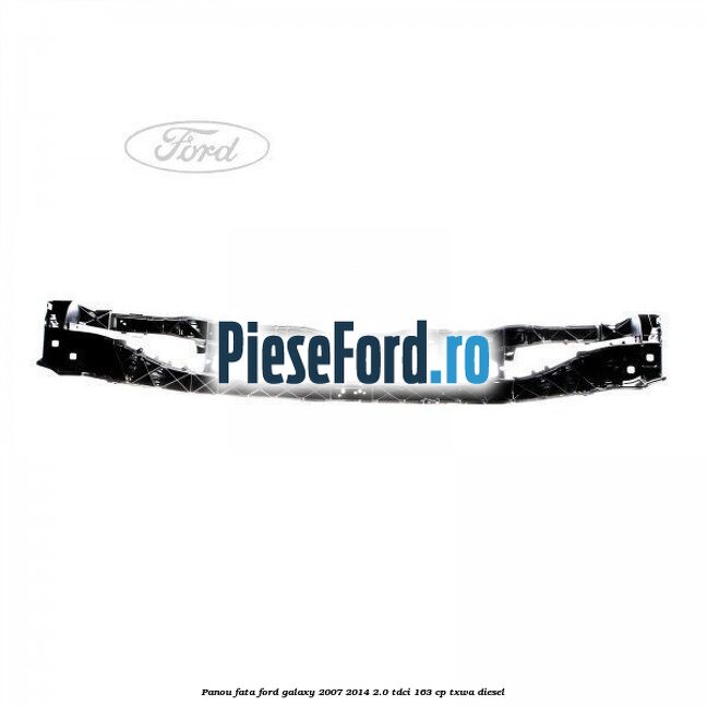 Panou fata Ford Galaxy 2007-2014 2.0 TDCi 163 cp TXWA diesel