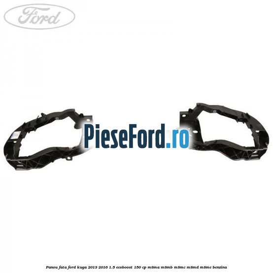 Panou fata Ford Kuga 2013-2016 1.5 EcoBoost 150 cp Panou fata Ford Kuga 2013-2016 1.5 EcoBoost 150 cp M8MA, M8MB, M8MC, M8MD, M8ME benzina