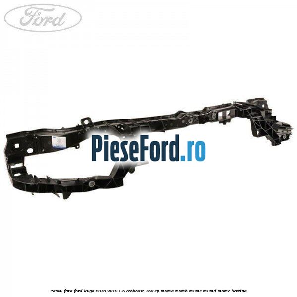 Panou fata Ford Kuga 2016-2018 1.5 EcoBoost 150 cp M8MA, M8MB, M8MC, M8MD, M8ME benzina