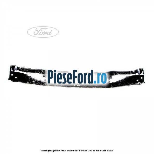 Panou fata Ford Mondeo 2008-2014 2.0 TDCi 163 cp Panou fata Ford Mondeo 2008-2014 2.0 TDCi 163 cp TXBA, TXBB diesel
