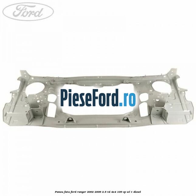 Panou fata Ford Ranger 2002-2006 2.5 TD 4x4 109 cp WL-T diesel