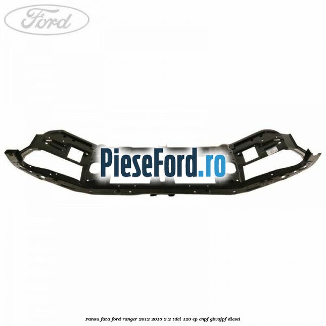 Panou fata Ford Ranger 2012-2015 2.2 TDCi 120 cp ENPF, GBVAJPF diesel