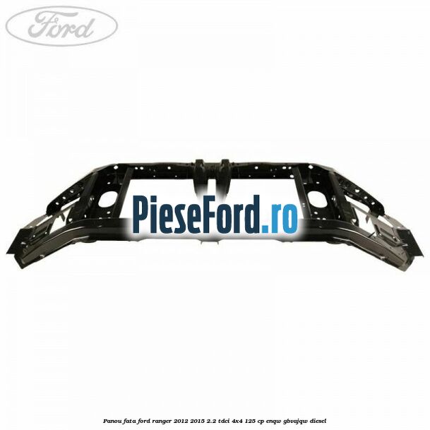 Panou fata Ford Ranger 2012-2015 2.2 TDCi 4x4 125 cp Panou fata Ford Ranger 2012-2015 2.2 TDCi 4x4 125 cp ENQW, GBVAJQW diesel