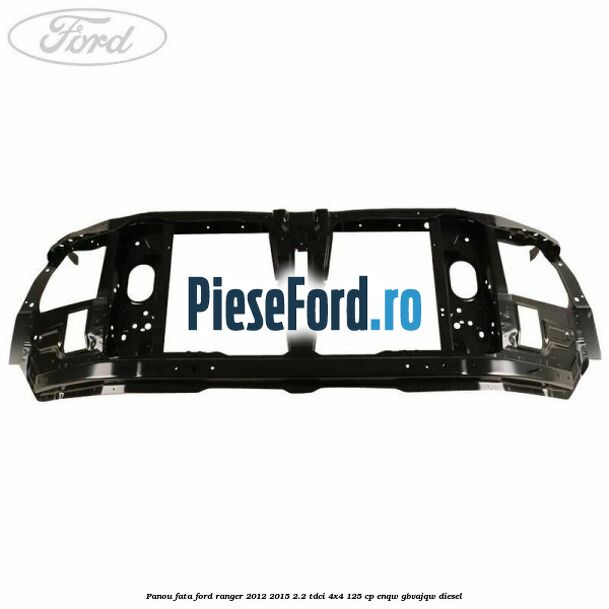 Panou fata Ford Ranger 2012-2015 2.2 TDCi 4x4 125 cp Panou fata Ford Ranger 2012-2015 2.2 TDCi 4x4 125 cp ENQW, GBVAJQW diesel