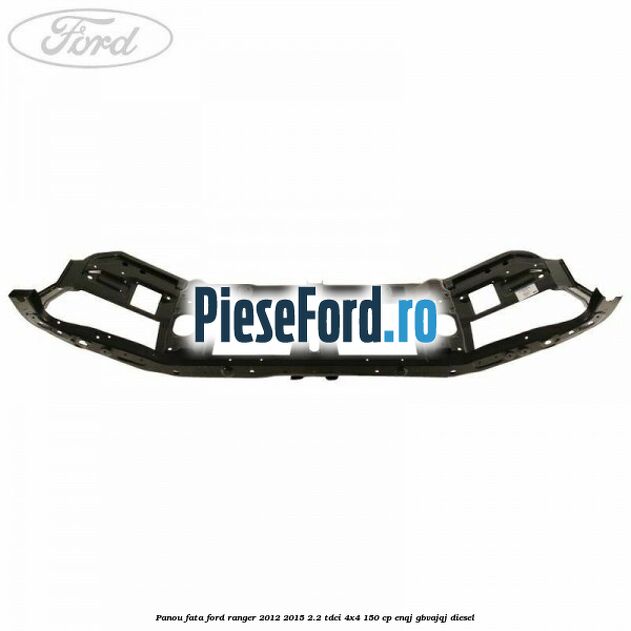 Panou fata Ford Ranger 2012-2015 2.2 TDCi 4x4 150 cp ENQJ, GBVAJQJ diesel