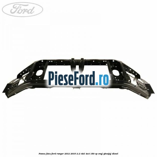 Panou fata Ford Ranger 2012-2015 2.2 TDCi 4x4 150 cp ENQJ, GBVAJQJ diesel