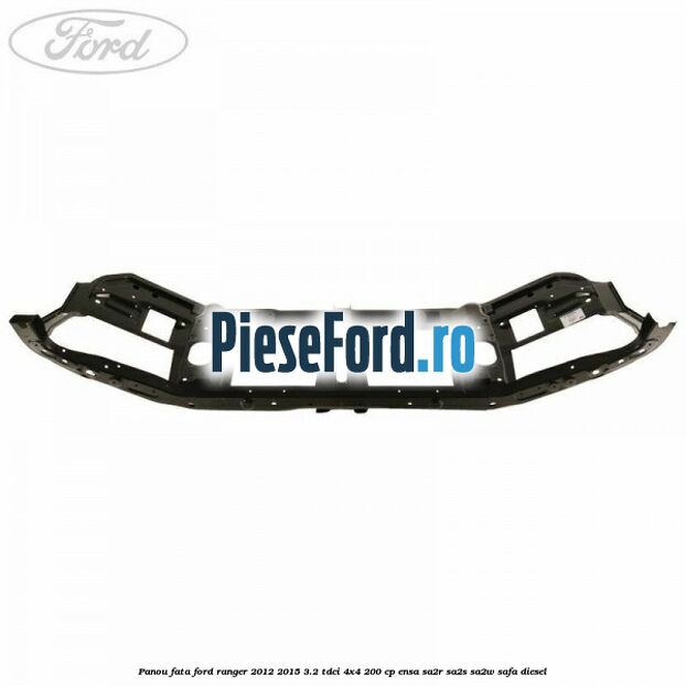 Panou fata Ford Ranger 2012-2015 3.2 TDCi 4x4 200 cp ENSA, SA2R, SA2S, SA2W, SAFA diesel