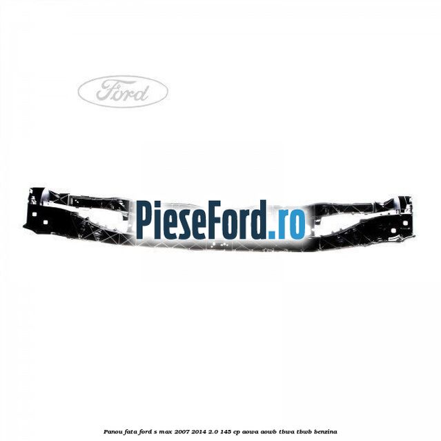 Panou fata Ford S-Max 2007-2014 2.0 145 cp AOWA, AOWB, TBWA, TBWB benzina