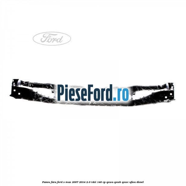 Panou fata Ford S-Max 2007-2014 2.0 TDCi 140 cp QXWA, QXWB, QXWC, UFWA diesel
