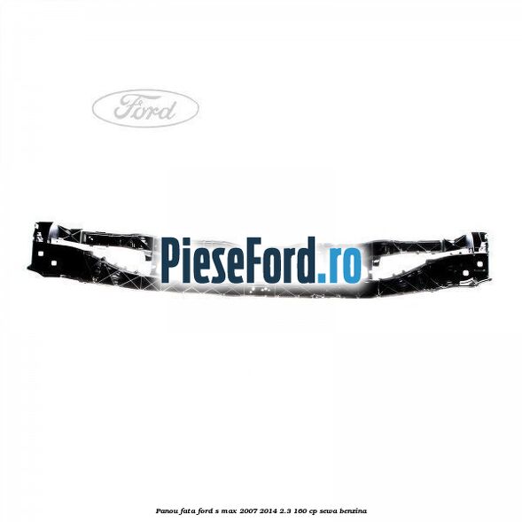 Panou fata Ford S-Max 2007-2014 2.3 160 cp SEWA benzina