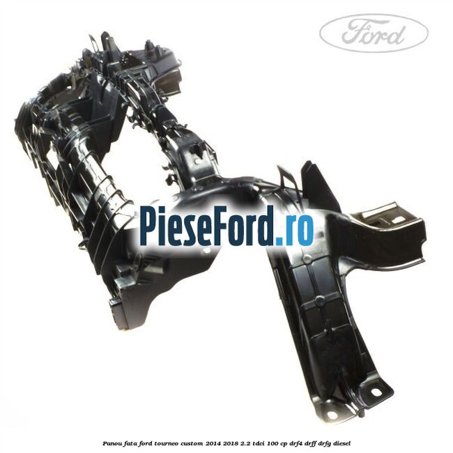 Panou fata Ford Tourneo Custom 2014-2018 2.2 TDCi 100 cp DRF4, DRFF, DRFG diesel