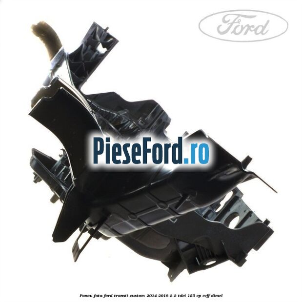 Panou fata Ford Transit Custom 2014-2018 2.2 TDCi 155 cp CVFF diesel
