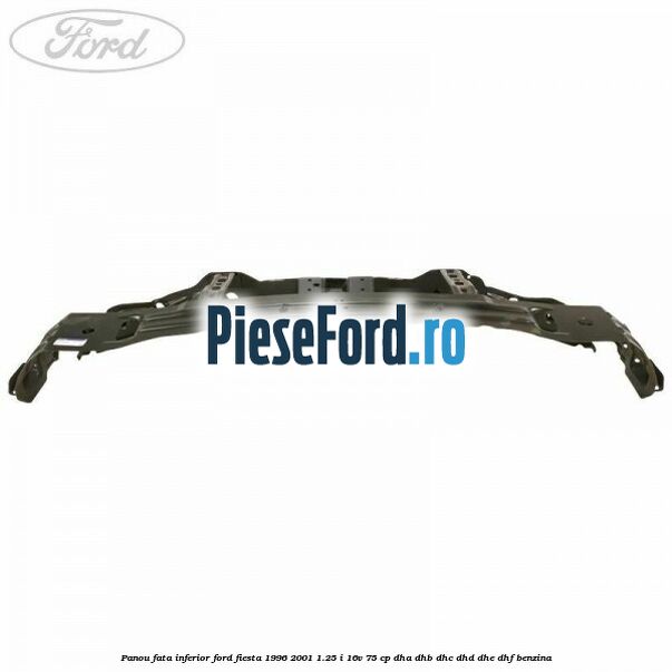 Panou fata inferior Ford Fiesta 1996-2001 1.25 i 16V 75 cp DHA, DHB, DHC, DHD, DHE, DHF benzina