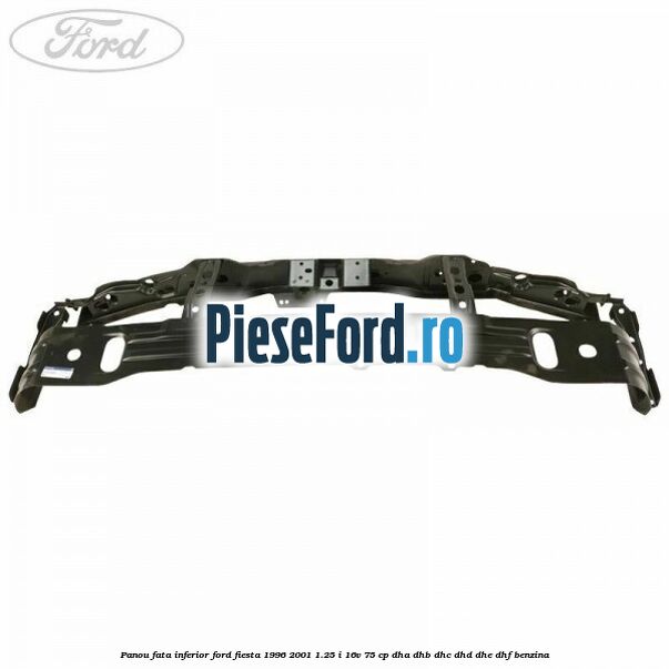 Panou fata inferior Ford Fiesta 1996-2001 1.25 i 16V 75 cp DHA, DHB, DHC, DHD, DHE, DHF benzina