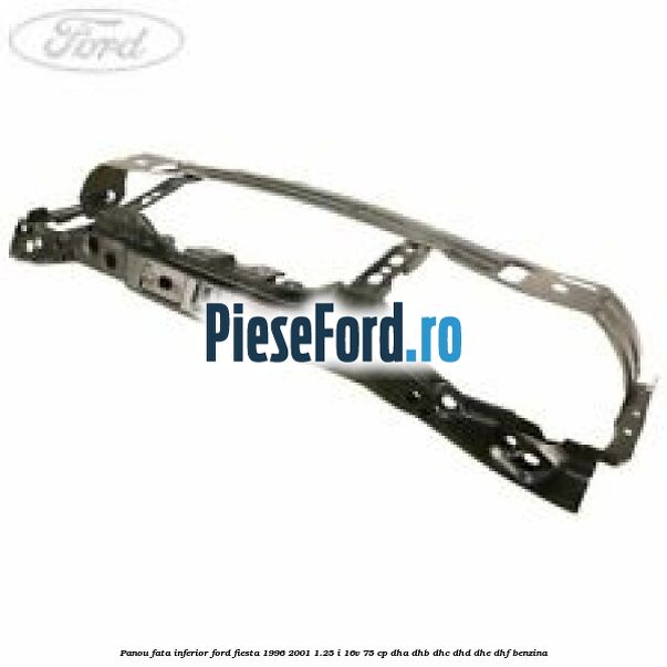 Panou fata inferior Ford Fiesta 1996-2001 1.25 i 16V 75 cp DHA, DHB, DHC, DHD, DHE, DHF benzina