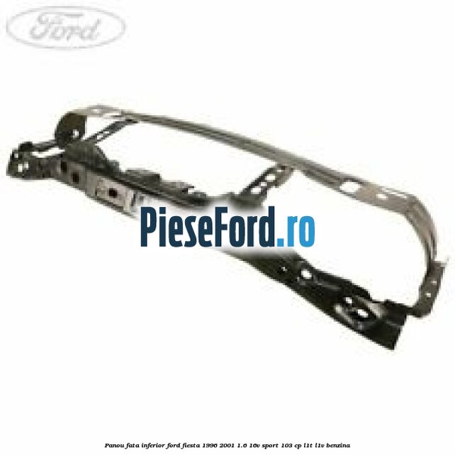 Panou fata inferior Ford Fiesta 1996-2001 1.6 16V Sport 103 cp Panou fata inferior Ford Fiesta 1996-2001 1.6 16V Sport 103 cp L1T, L1V benzina