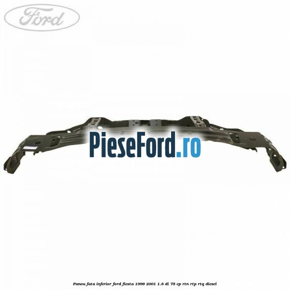 Panou fata inferior Ford Fiesta 1996-2001 1.8 DI 75 cp RTN, RTP, RTQ diesel