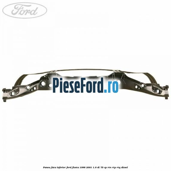 Panou fata inferior Ford Fiesta 1996-2001 1.8 DI 75 cp RTN, RTP, RTQ diesel