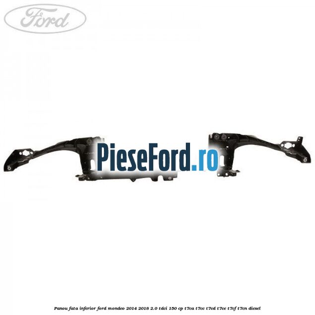 Panou fata inferior Ford Mondeo 2014-2018 2.0 TDCi 150 cp Panou fata inferior Ford Mondeo 2014-2018 2.0 TDCi 150 cp T7CA, T7CC, T7CD, T7CE, T7CF, T7CN diesel