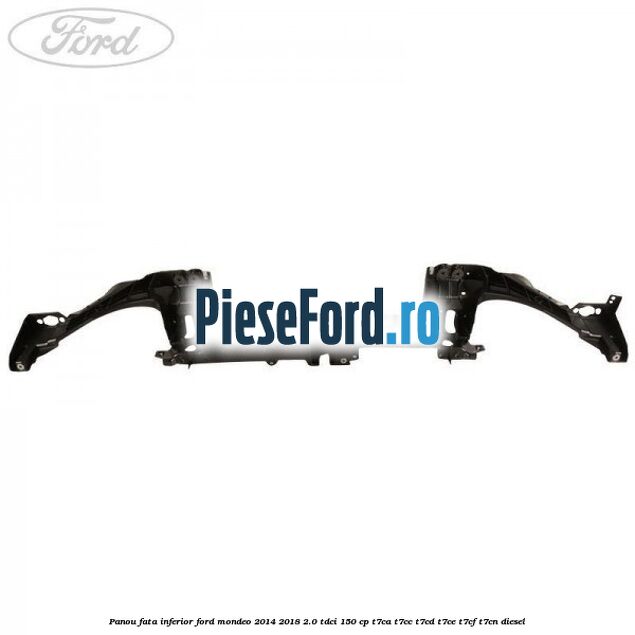 Panou fata inferior Ford Mondeo 2014-2018 2.0 TDCi 150 cp Panou fata inferior Ford Mondeo 2014-2018 2.0 TDCi 150 cp T7CA, T7CC, T7CD, T7CE, T7CF, T7CN diesel