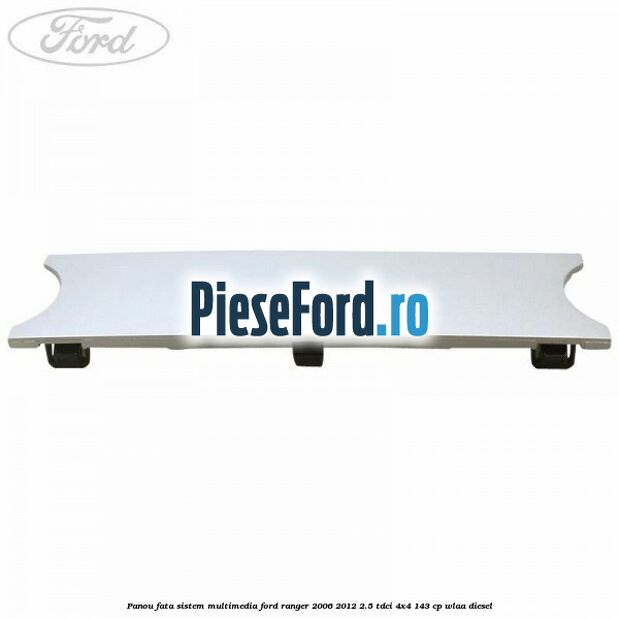 Panou fata sistem multimedia Ford Ranger 2006-2012 2.5 TDCi 4x4 143 cp WLAA diesel