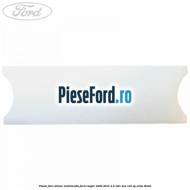 Panou fata sistem multimedia Ford Ranger 2006-2012 2.5 TDCi 4x4 143 cp WLAA diesel