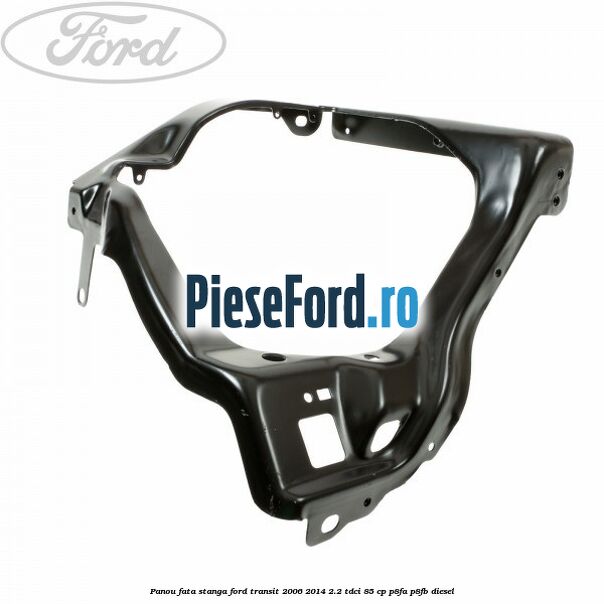 Panou fata stanga Ford Transit 2006-2014 2.2 TDCi 85 cp P8FA, P8FB diesel