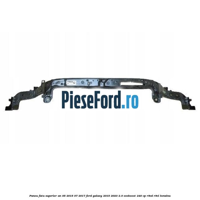 Panou fata superior an 05/2015-07/2017 Ford Galaxy 2015-2023 2.0 EcoBoost 240 cp R9CD, R9CI benzina