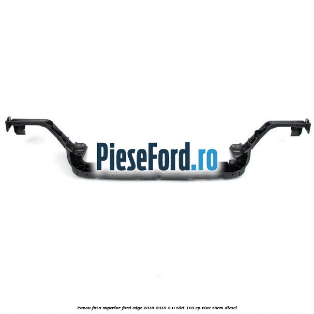 Panou fata superior Ford Edge 2016-2018 2.0 TDCi 180 cp T8CC, T8CM diesel