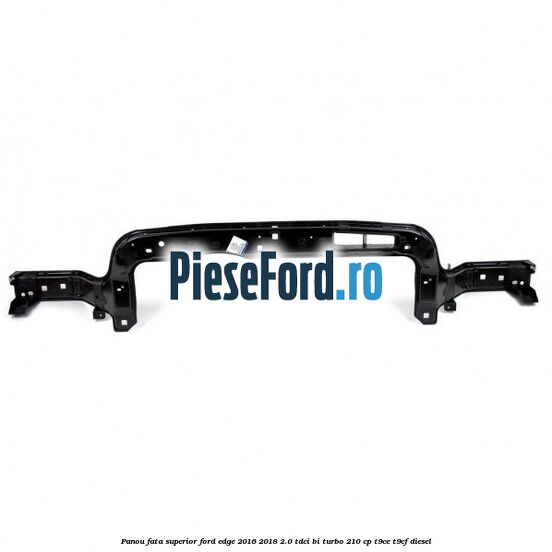 Panou fata superior Ford Edge 2016-2018 2.0 TDCi Bi-Turbo 210 cp T9CE, T9CF diesel