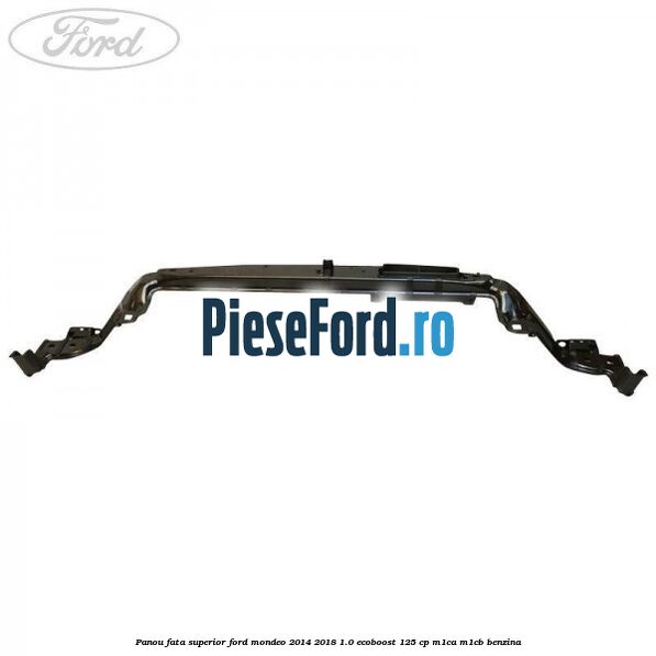 Panou fata superior Ford Mondeo 2014-2018 1.0 EcoBoost 125 cp M1CA, M1CB benzina