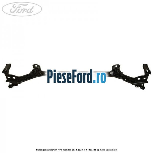 Panou fata superior Ford Mondeo 2014-2018 1.6 TDCi 115 cp NGCA, U3CA diesel