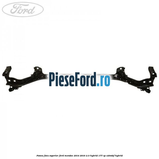 Panou fata superior Ford Mondeo 2014-2018 2.0 Hybrid 177 cp C20EDEF hybrid