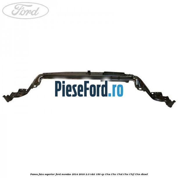 Panou fata superior Ford Mondeo 2014-2018 2.0 TDCi 150 cp Panou fata superior Ford Mondeo 2014-2018 2.0 TDCi 150 cp T7CA, T7CC, T7CD, T7CE, T7CF, T7CN diesel