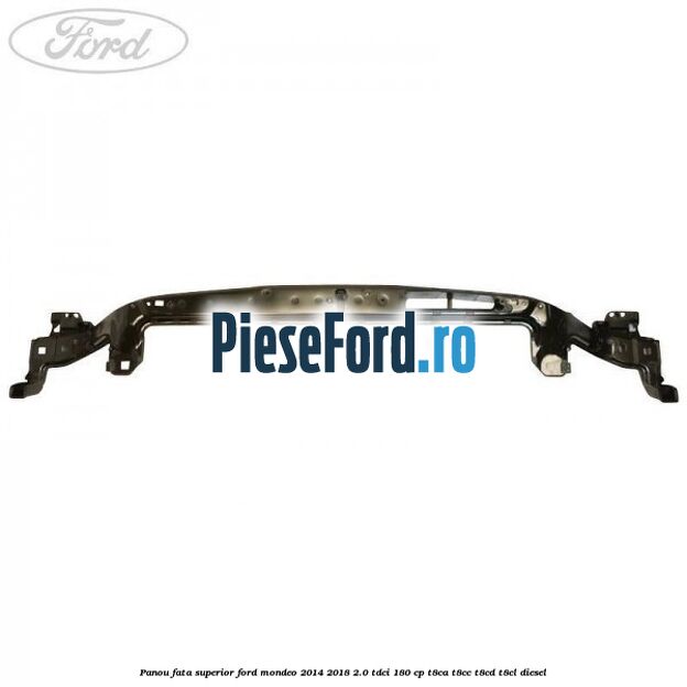 Panou fata superior Ford Mondeo 2014-2018 2.0 TDCi 180 cp Panou fata superior Ford Mondeo 2014-2018 2.0 TDCi 180 cp T8CA, T8CC, T8CD, T8CL diesel