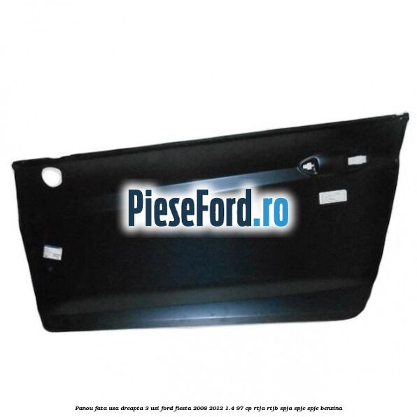 Panou fata usa dreapta 3 usi Ford Fiesta 2008-2012 1.4 97 cp RTJA, RTJB, SPJA, SPJC, SPJE benzina