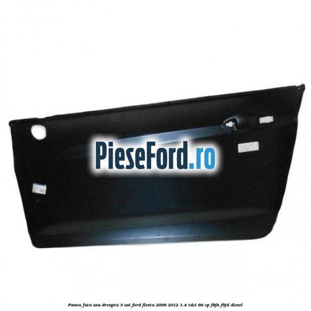 Panou fata usa dreapta 3 usi Ford Fiesta 2008-2012 1.4 TDCi 68 cp F6JB, F6JD diesel