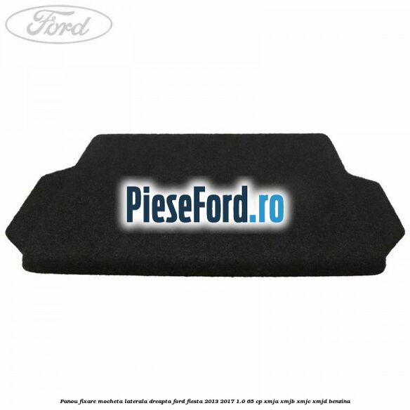 Panou fixare mocheta laterala dreapta Ford Fiesta 2013-2017 1.0 65 cp XMJA, XMJB, XMJC, XMJD benzina