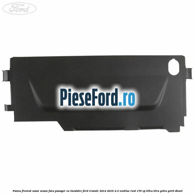Panou frontal sezut scaun fata pasager cu incalzire Ford Transit 2014-2018 2.0 EcoBlue RWD 170 cp BLHA, BLRA, YNHA, YNR6 diesel