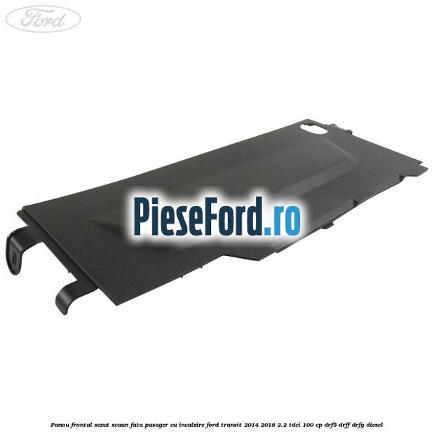 Panou frontal sezut scaun fata pasager cu incalzire Ford Transit 2014-2018 2.2 TDCi 100 cp DRF5, DRFF, DRFG diesel