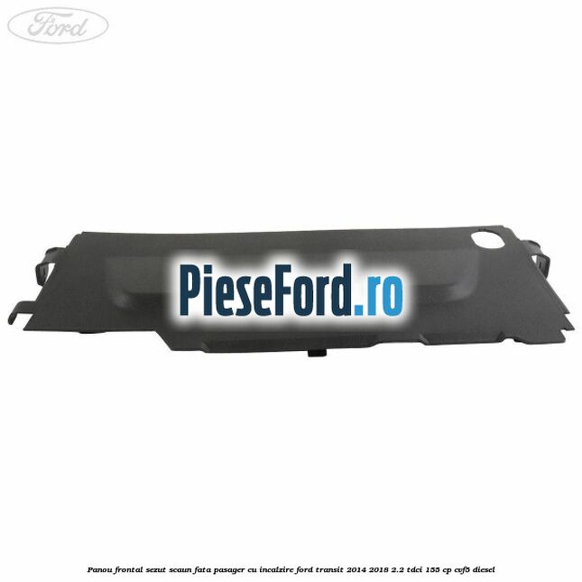 Panou frontal sezut scaun fata pasager cu incalzire Ford Transit 2014-2018 2.2 TDCi 155 cp CVF5 diesel