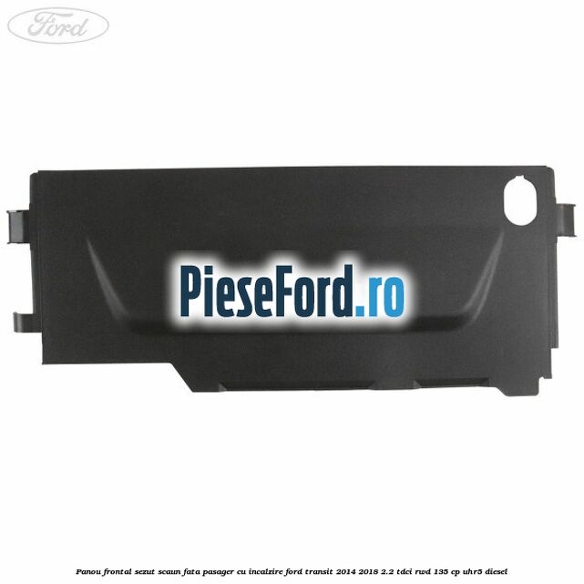 Panou frontal sezut scaun fata pasager cu incalzire Ford Transit 2014-2018 2.2 TDCi RWD 135 cp UHR5 diesel
