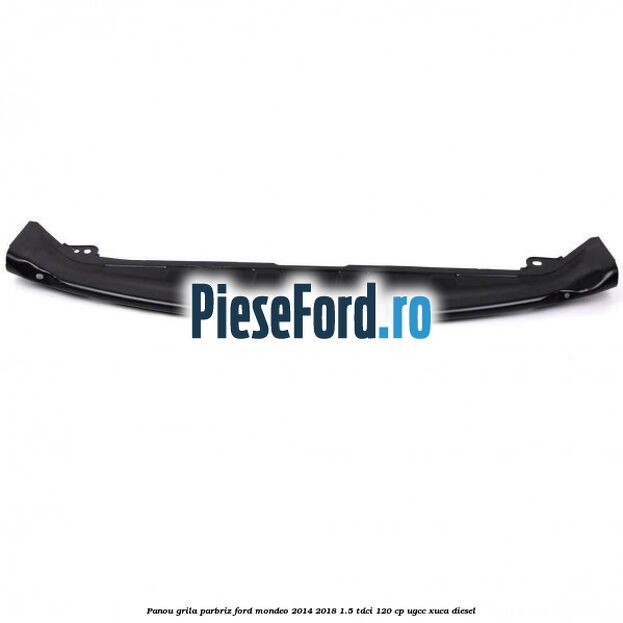 Panou grila parbriz Ford Mondeo 2014-2018 1.5 TDCi 120 cp UGCC, XUCA diesel