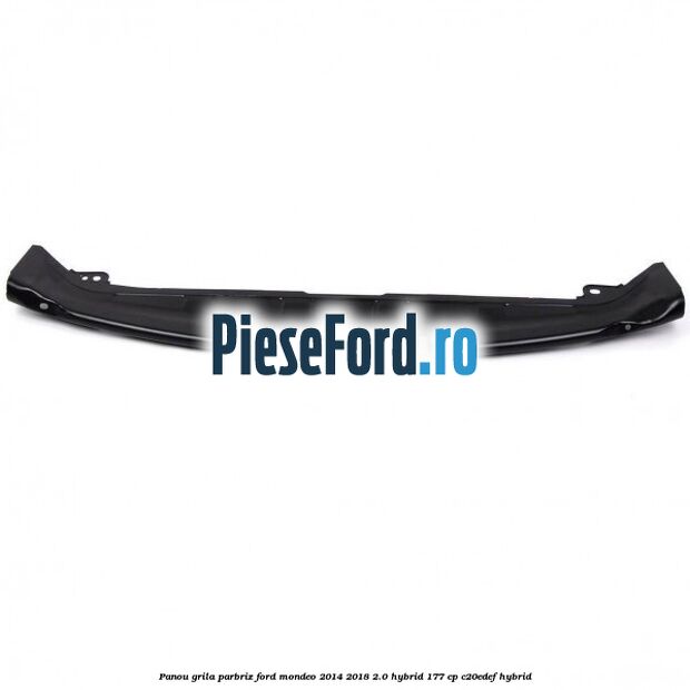 Panou grila parbriz Ford Mondeo 2014-2018 2.0 Hybrid 177 cp C20EDEF hybrid