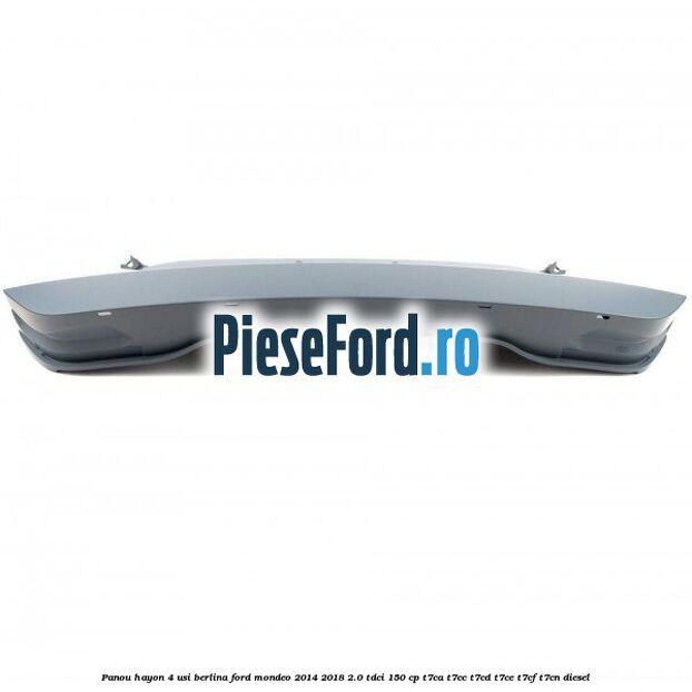 Panou hayon 4 usi berlina Ford Mondeo 2014-2018 2.0 TDCi 150 cp Panou hayon 4 usi berlina Ford Mondeo 2014-2018 2.0 TDCi 150 cp T7CA, T7CC, T7CD, T7CE, T7CF, T7CN diesel