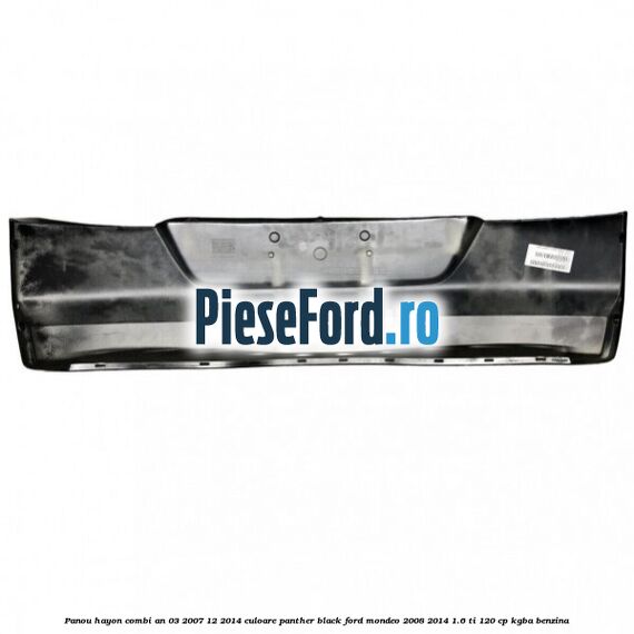 Panou hayon combi an 03/2007-12/2014 culoare panther black Ford Mondeo 2008-2014 1.6 Ti 120 cp Panou hayon combi an 03/2007-12/2014 culoare panther black Ford Mondeo 2008-2014 1.6 Ti 120 cp KGBA benzina