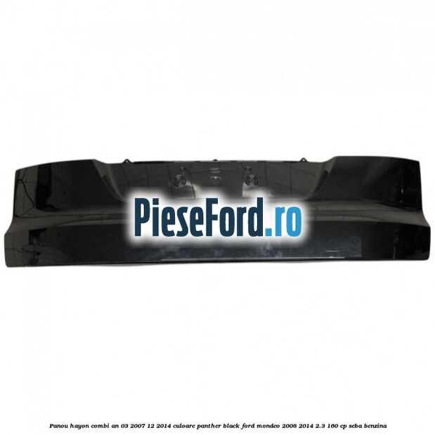 Panou hayon combi an 03/2007-12/2014 culoare panther black Ford Mondeo 2008-2014 2.3 160 cp Panou hayon combi an 03/2007-12/2014 culoare panther black Ford Mondeo 2008-2014 2.3 160 cp SEBA benzina