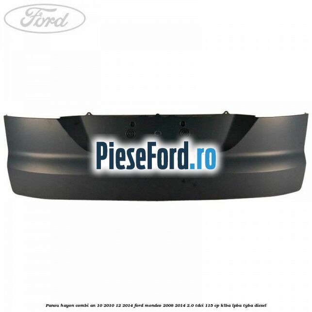 Panou hayon combi an 10/2010-12/2014 Ford Mondeo 2008-2014 2.0 TDCi 115 cp KLBA, LPBA, TYBA diesel