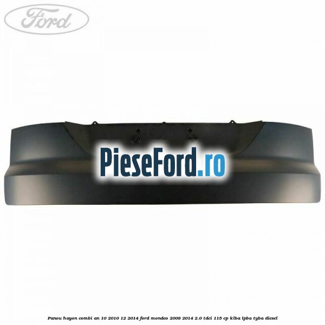 Panou hayon combi an 10/2010-12/2014 Ford Mondeo 2008-2014 2.0 TDCi 115 cp KLBA, LPBA, TYBA diesel