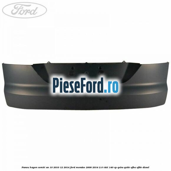 Panou hayon combi an 10/2010-12/2014 Ford Mondeo 2008-2014 2.0 TDCi 140 cp QXBA, QXBB, UFBA, UFBB diesel